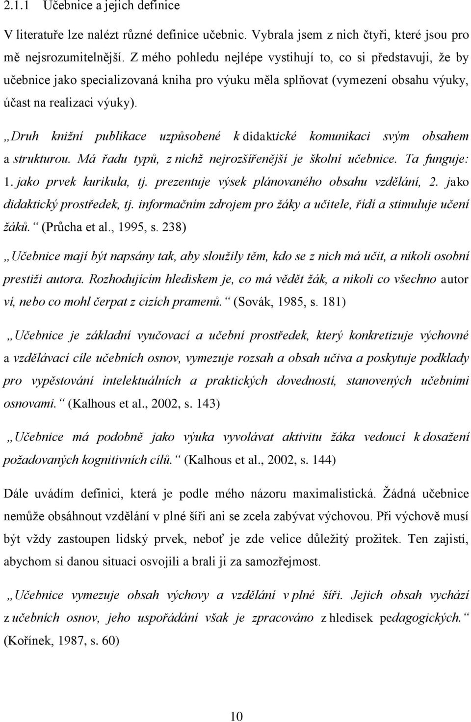 Druh kniţní publikace uzpůsobené k didaktické komunikaci svým obsahem a strukturou. Má řadu typů, z nichţ nejrozšířenější je školní učebnice. Ta funguje: 1. jako prvek kurikula, tj.