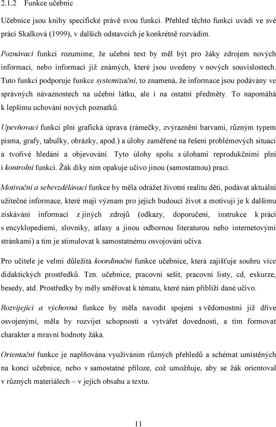 Tuto funkci podporuje funkce systemizační, to znamená, ţe informace jsou podávány ve správných návaznostech na učební látku, ale i na ostatní předměty. To napomáhá k lepšímu uchování nových poznatků.