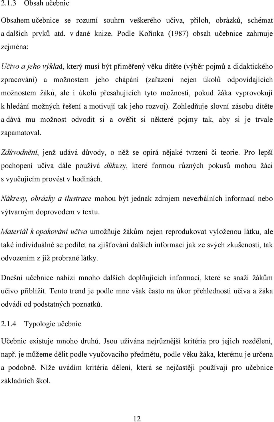 odpovídajících moţnostem ţáků, ale i úkolů přesahujících tyto moţnosti, pokud ţáka vyprovokují k hledání moţných řešení a motivují tak jeho rozvoj).