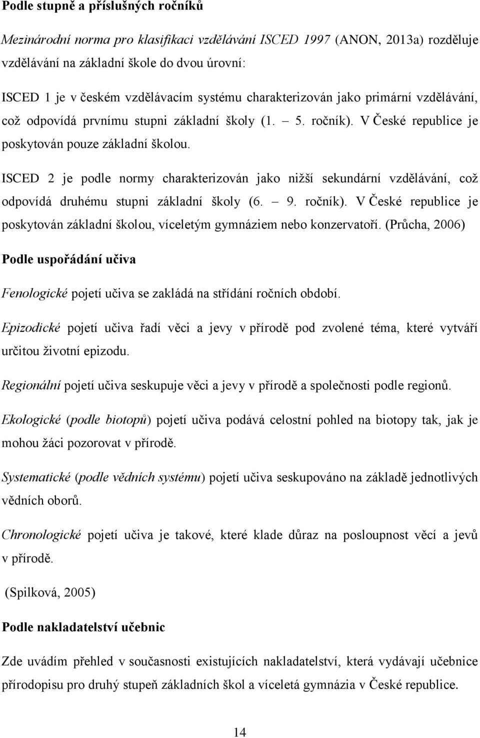 ISCED 2 je podle normy charakterizován jako niţší sekundární vzdělávání, coţ odpovídá druhému stupni základní školy (6. 9. ročník).