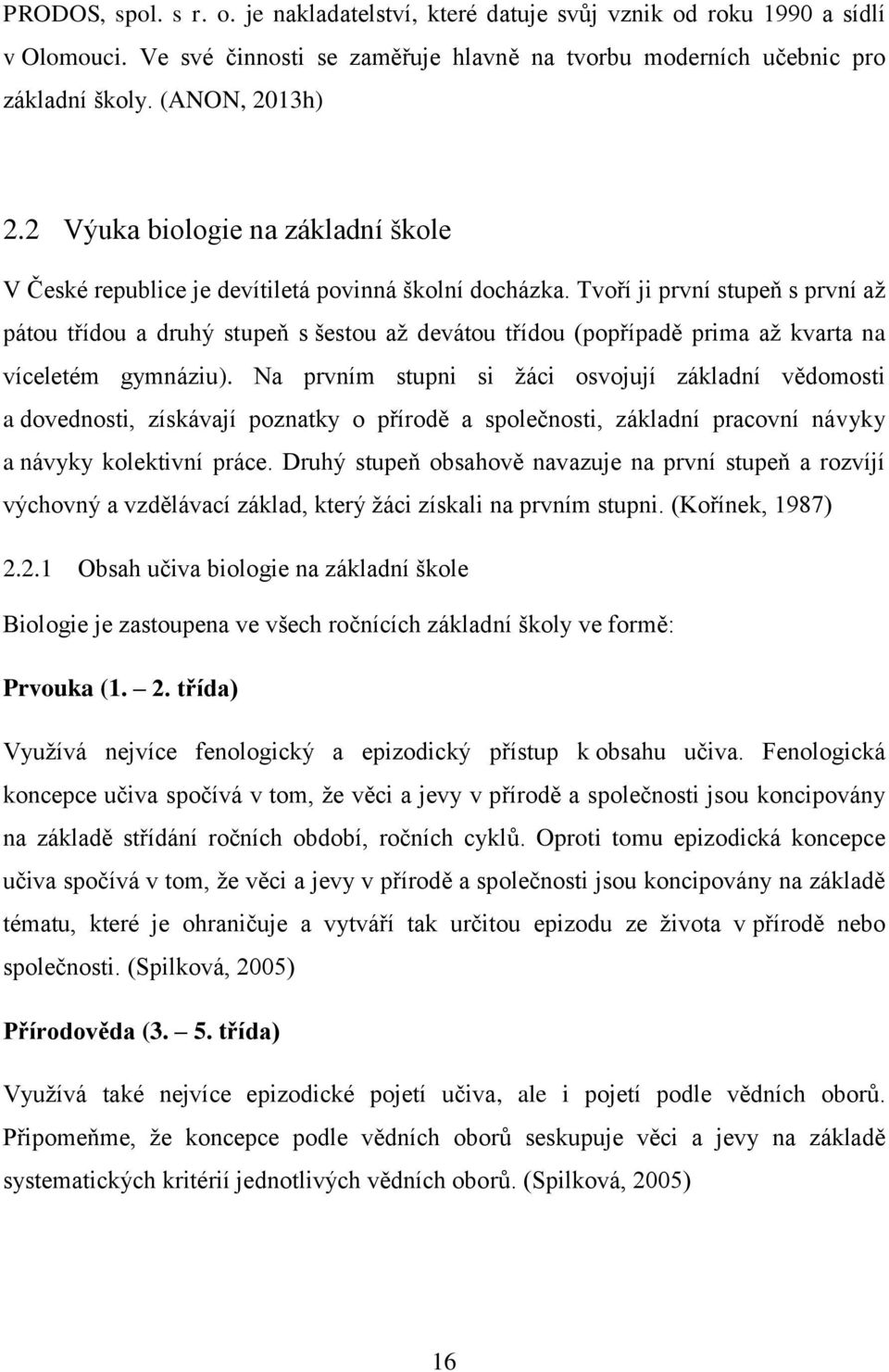 Tvoří ji první stupeň s první aţ pátou třídou a druhý stupeň s šestou aţ devátou třídou (popřípadě prima aţ kvarta na víceletém gymnáziu).