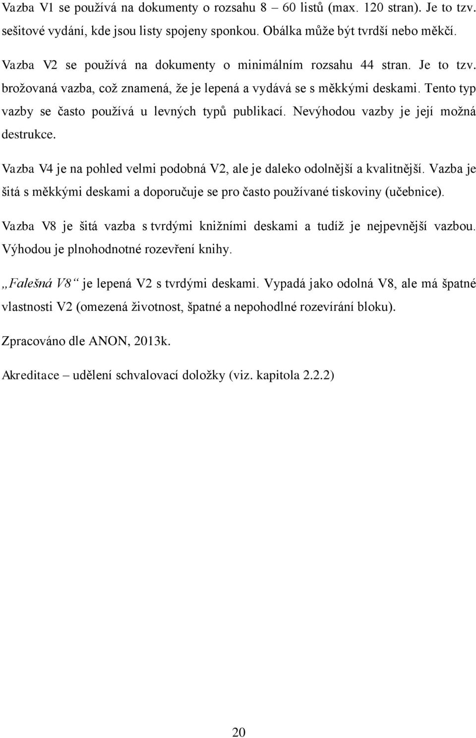 Tento typ vazby se často pouţívá u levných typů publikací. Nevýhodou vazby je její moţná destrukce. Vazba V4 je na pohled velmi podobná V2, ale je daleko odolnější a kvalitnější.