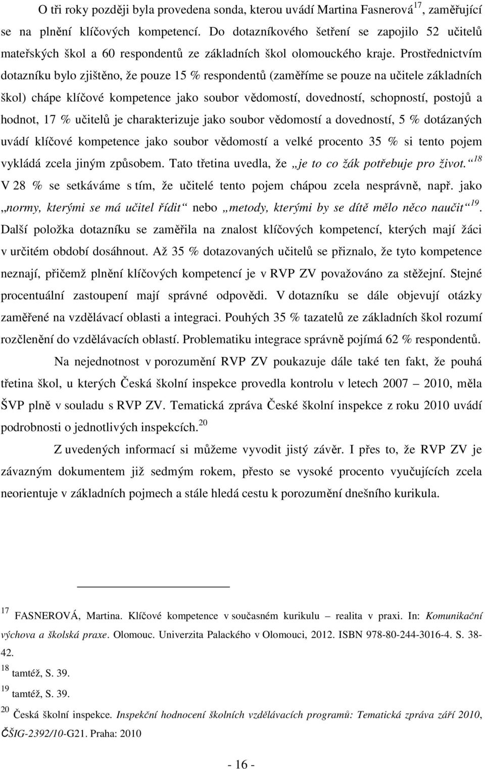 Prostřednictvím dotazníku bylo zjištěno, že pouze 15 % respondentů (zaměříme se pouze na učitele základních škol) chápe klíčové kompetence jako soubor vědomostí, dovedností, schopností, postojů a