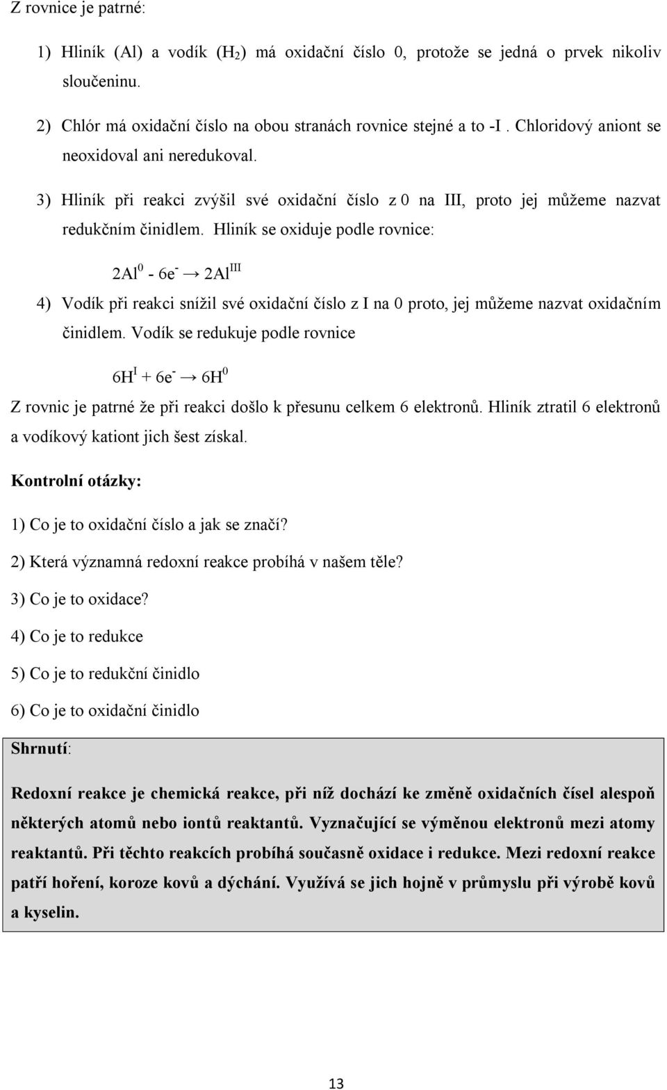 Hliník se oxiduje podle rovnice: 2Al 0-6e - 2Al III 4) Vodík při reakci snížil své oxidační číslo z I na 0 proto, jej můžeme nazvat oxidačním činidlem.