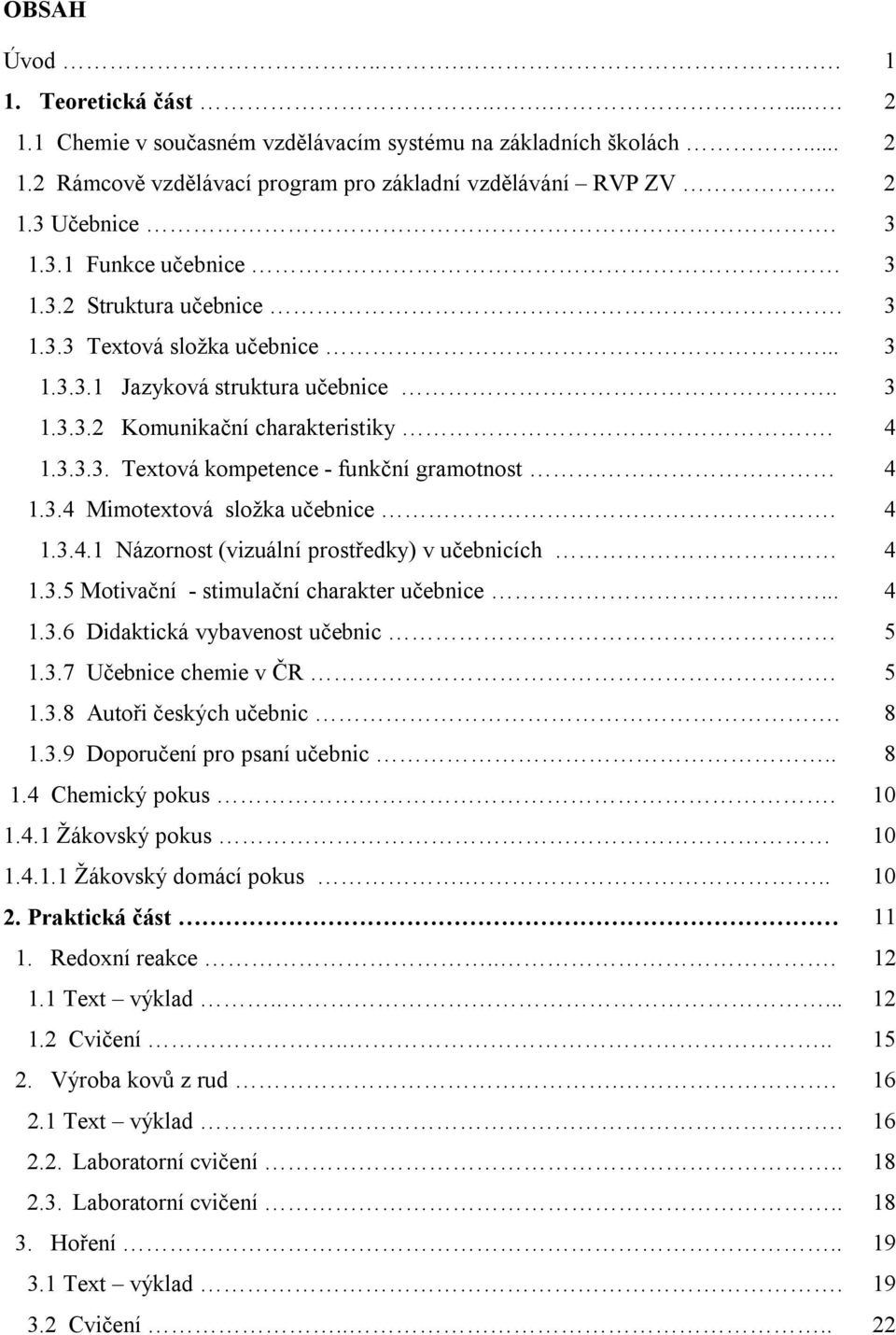3.4 Mimotextová složka učebnice. 4 1.3.4.1 Názornost (vizuální prostředky) v učebnicích 4 1.3.5 Motivační - stimulační charakter učebnice... 4 1.3.6 Didaktická vybavenost učebnic 5 1.3.7 Učebnice chemie v ČR.