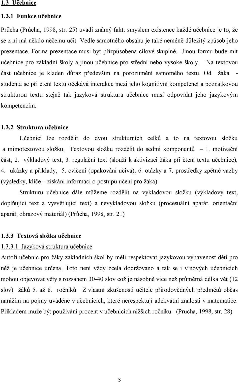 Jinou formu bude mít učebnice pro základní školy a jinou učebnice pro střední nebo vysoké školy. Na textovou část učebnice je kladen důraz především na porozumění samotného textu.