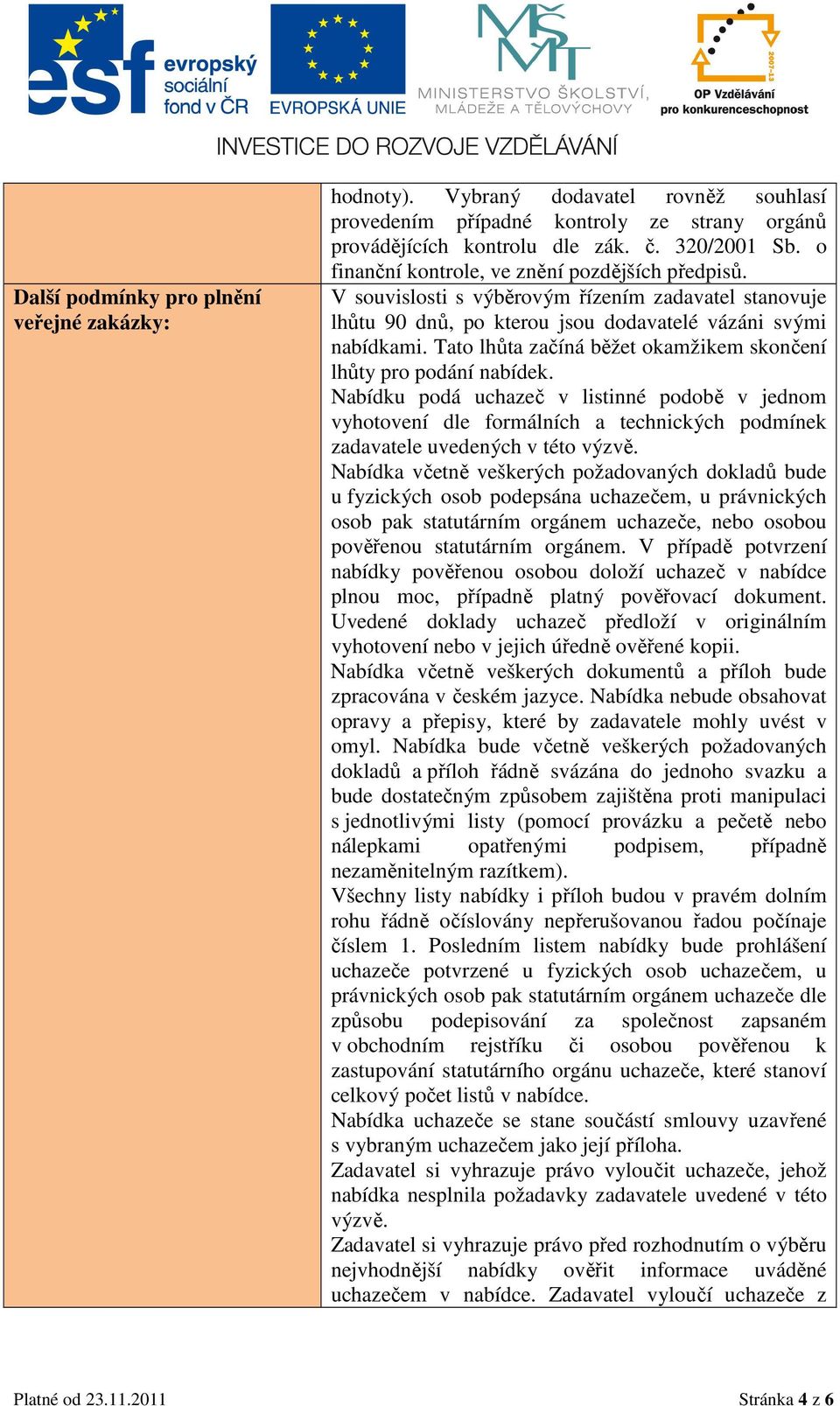 Tato lhůta začíná běžet okamžikem skončení lhůty pro podání nabídek. Nabídku podá uchazeč v listinné podobě v jednom vyhotovení dle formálních a technických podmínek zadavatele uvedených v této výzvě.