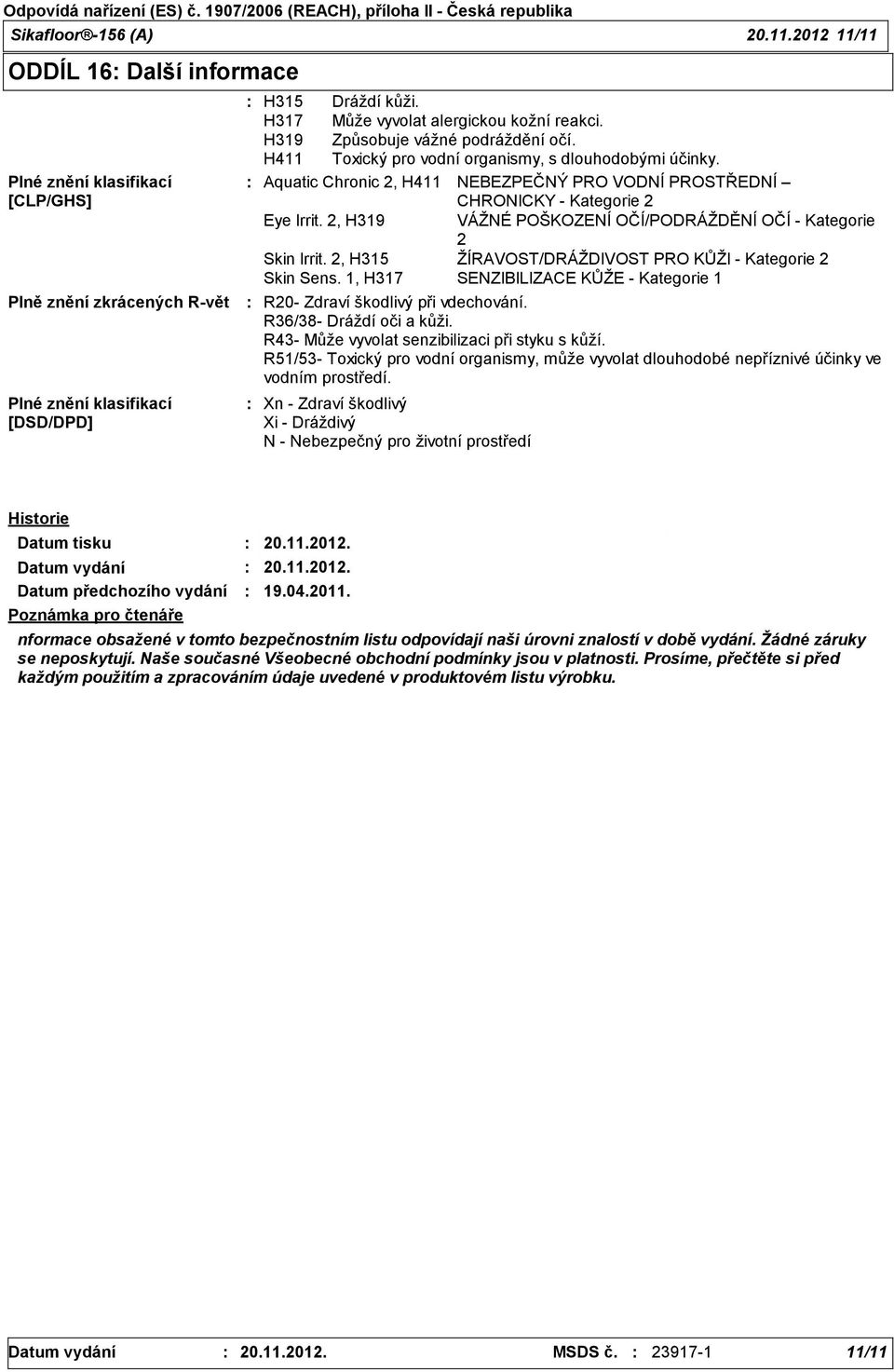 Aquatic Chronic 2, H411 NEBEZPEČNÝ PRO VODNÍ PROSTŘEDNÍ CHRONICKY - Kategorie 2 Eye Irrit. 2, H319 VÁŽNÉ POŠKOZENÍ OČÍ/PODRÁŽDĚNÍ OČÍ - Kategorie 2 Skin Irrit.