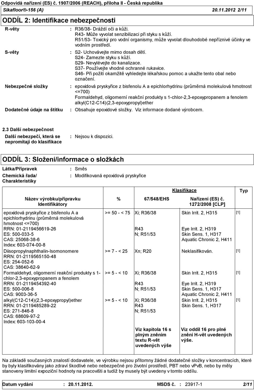 S24- Zamezte styku s kůží. S29- Nevylévejte do kanalizace. S37- Používejte vhodné ochranné rukavice. S46- Při požití okamžitě vyhledejte lékařskou pomoc a ukažte tento obal nebo označení.