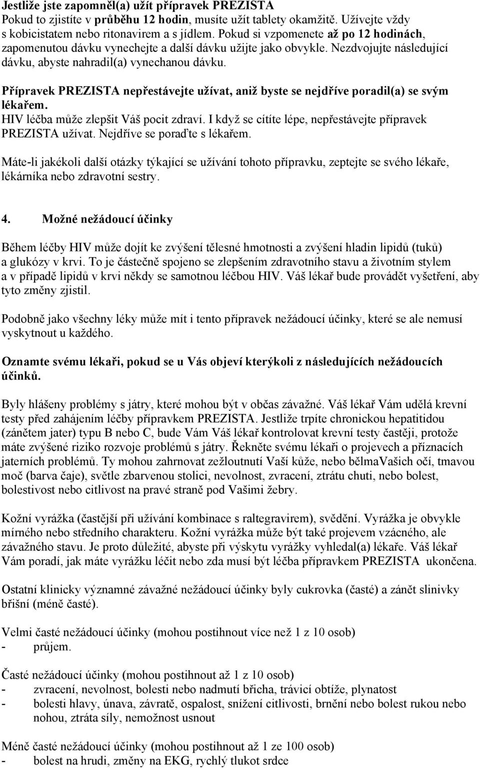 Přípravek PREZISTA nepřestávejte užívat, aniž byste se nejdříve poradil(a) se svým lékařem. HIV léčba může zlepšit Váš pocit zdraví. I když se cítíte lépe, nepřestávejte přípravek PREZISTA užívat.