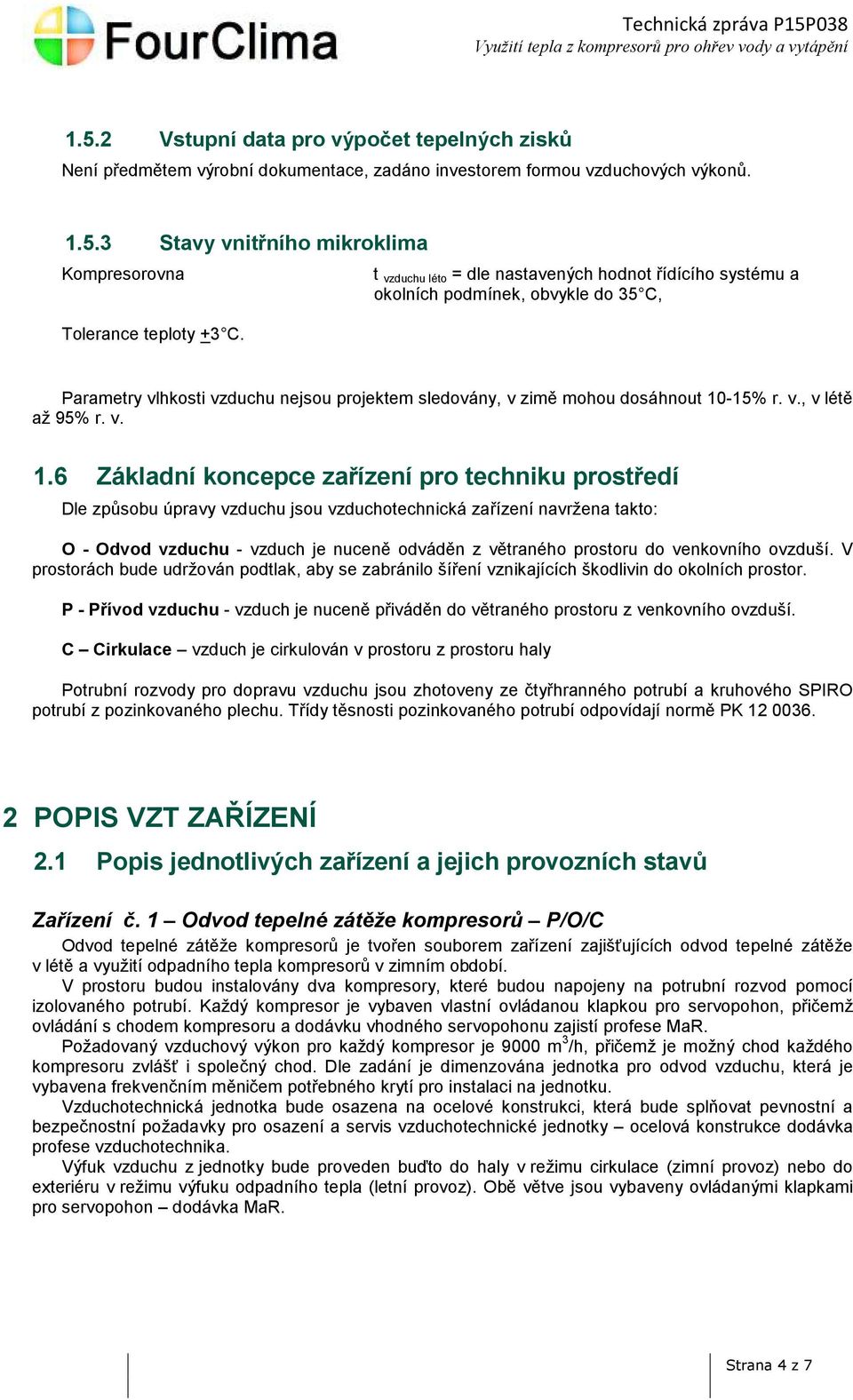 v. 1.6 Základní koncepce zařízení pro techniku prostředí Dle způsobu úpravy vzduchu jsou vzduchotechnická zařízení navržena takto: O - Odvod vzduchu - vzduch je nuceně odváděn z větraného prostoru do