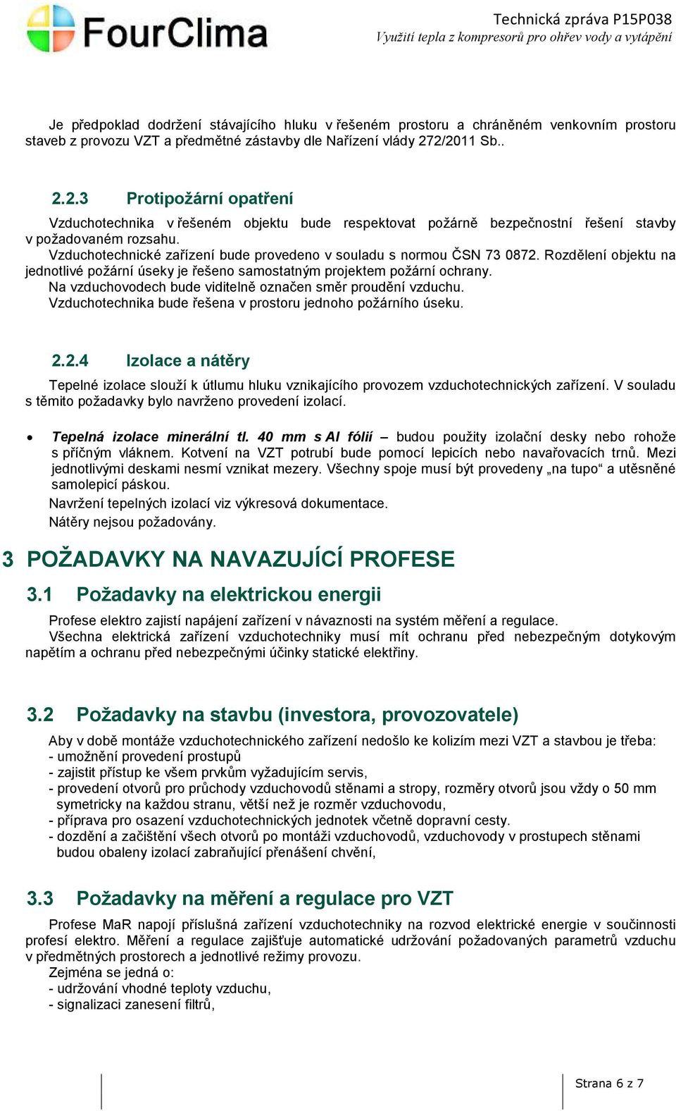 Vzduchotechnické zařízení bude provedeno v souladu s normou ČSN 73 0872. Rozdělení objektu na jednotlivé požární úseky je řešeno samostatným projektem požární ochrany.