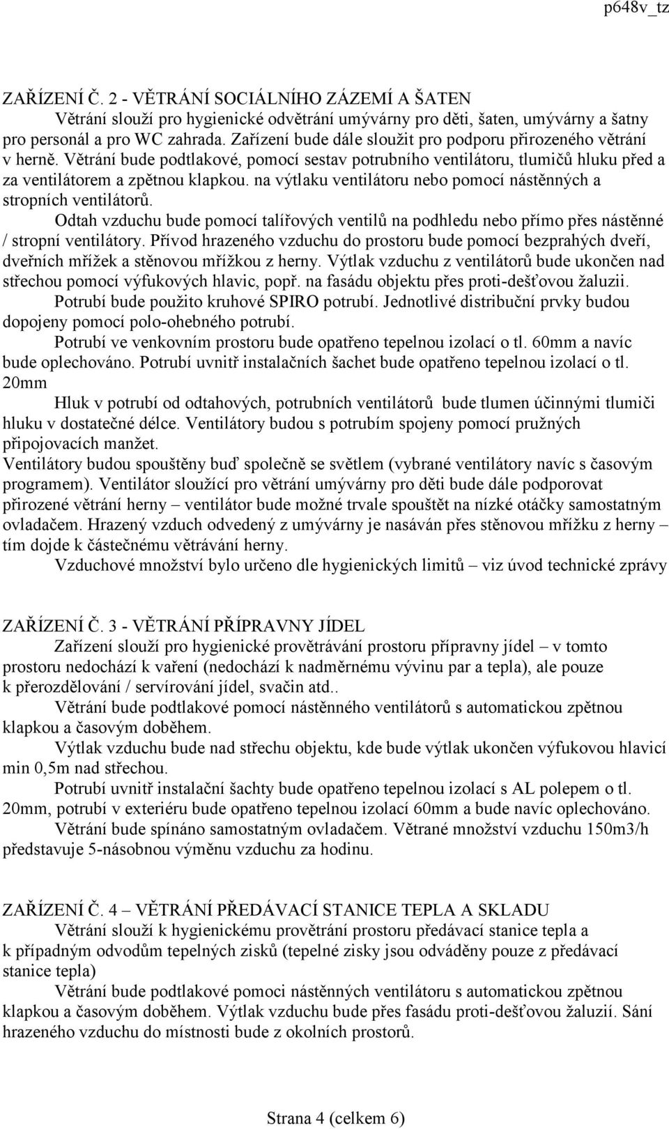 na výtlaku ventilátoru nebo pomocí nástěnných a stropních ventilátorů. Odtah vzduchu bude pomocí talířových ventilů na podhledu nebo přímo přes nástěnné / stropní ventilátory.