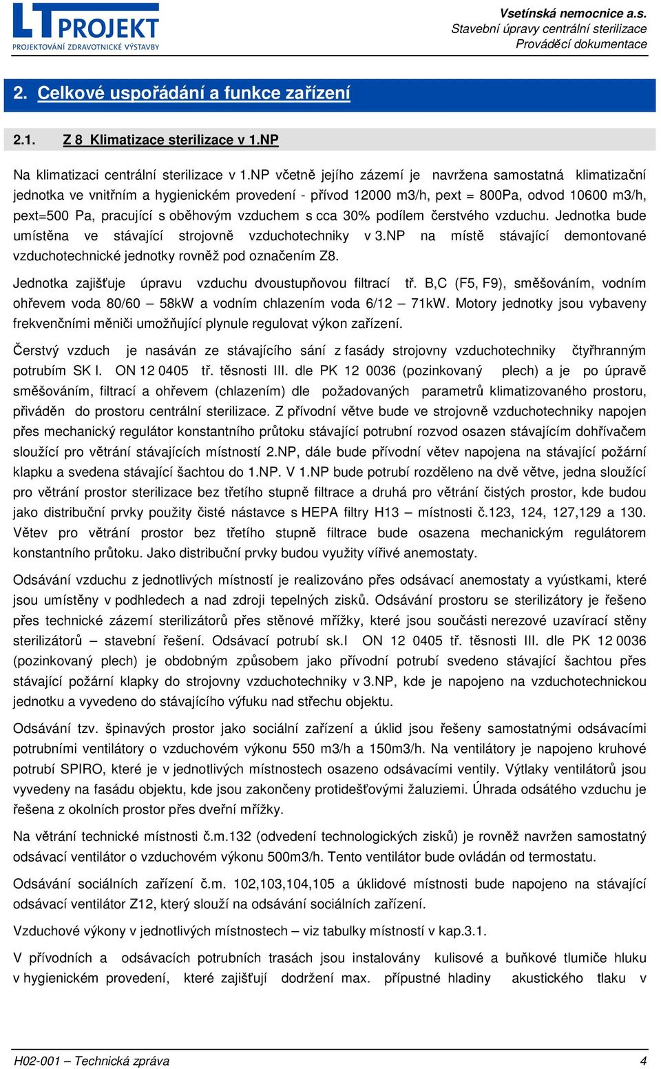 vzduchem s cca 30% podílem čerstvého vzduchu. Jednotka bude umístěna ve stávající strojovně vzduchotechniky v 3.NP na místě stávající demontované vzduchotechnické jednotky rovněž pod označením Z8.