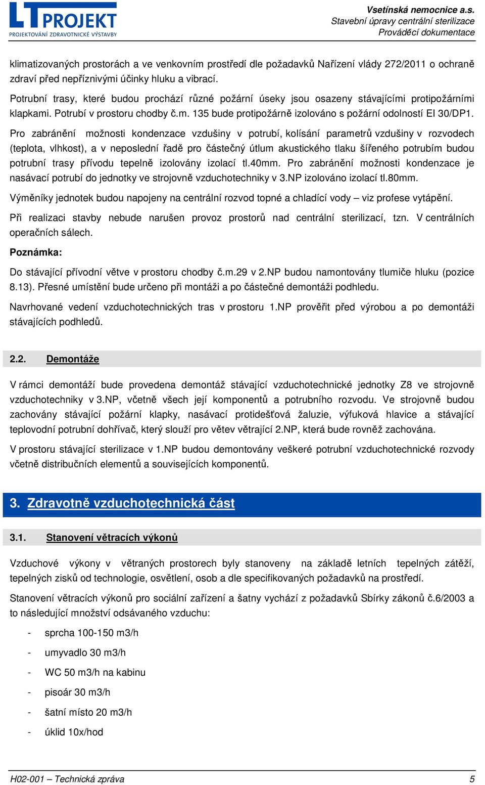 Pro zabránění možnosti kondenzace vzdušiny v potrubí, kolísání parametrů vzdušiny v rozvodech (teplota, vlhkost), a v neposlední řadě pro částečný útlum akustického tlaku šířeného potrubím budou