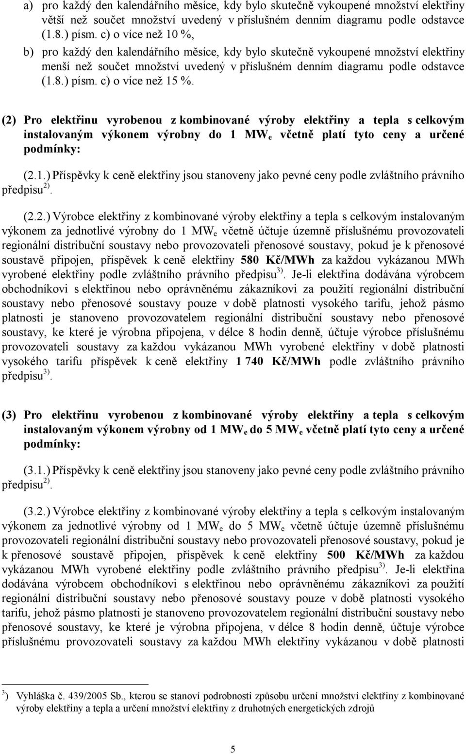 c) o více než 15 %. (2) Pro elektřinu vyrobenou z kombinované výroby elektřiny a tepla s celkovým instalovaným výkonem výrobny do 1 MW e včetně platí tyto ceny a určené podmínky: (2.1.) Příspěvky k ceně elektřiny jsou stanoveny jako pevné ceny podle zvláštního právního (2.