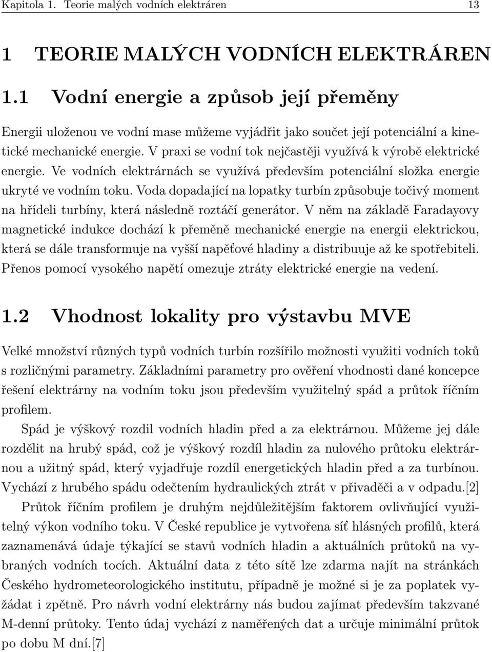 V praxi se vodní tok nejčastěji využívá k výrobě elektrické energie. Ve vodních elektrárnách se využívá především potenciální složka energie ukryté ve vodním toku.