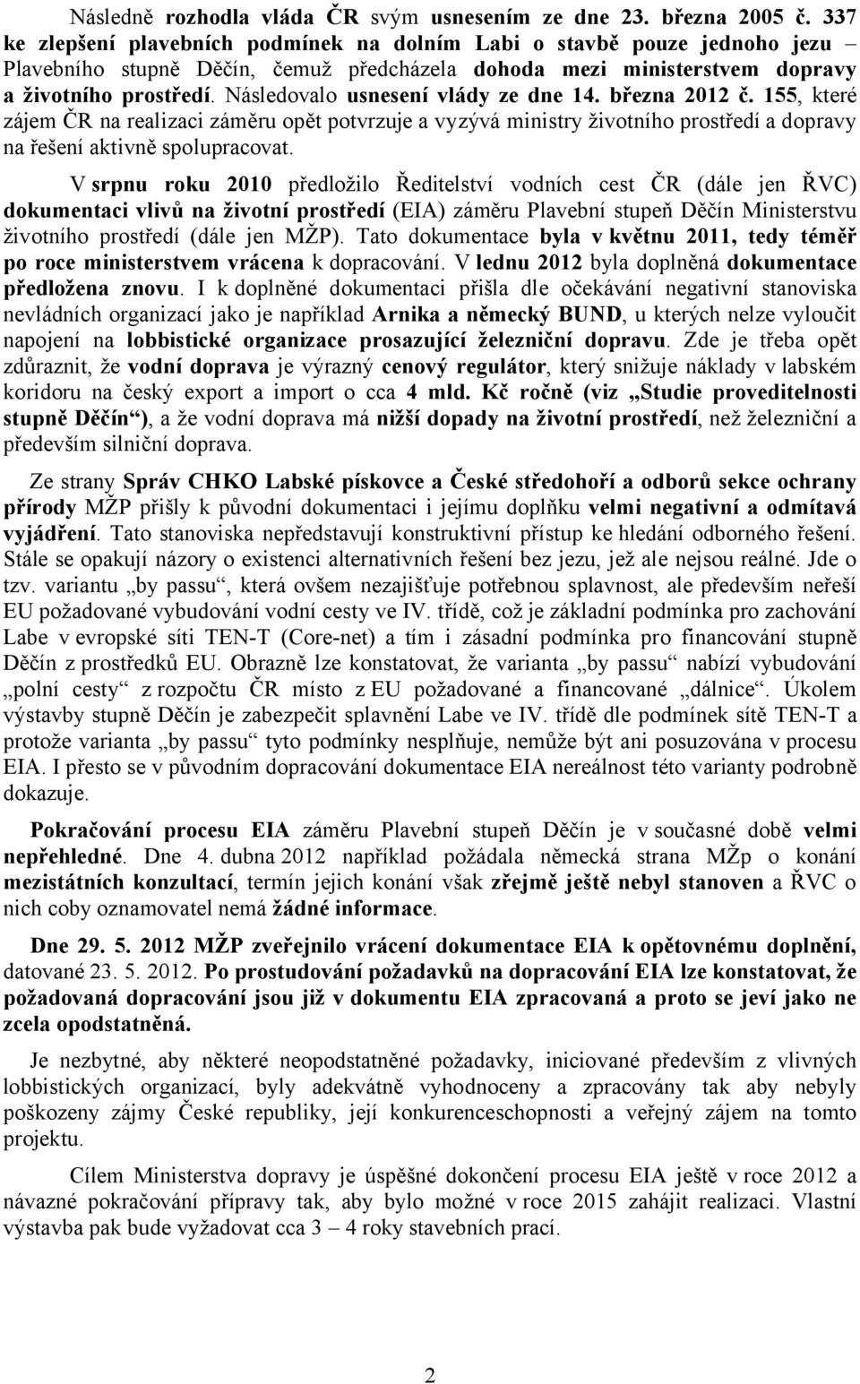 Následovalo usnesení vlády ze dne 14. března 2012 č. 155, které zájem ČR na realizaci záměru opět potvrzuje a vyzývá ministry životního prostředí a dopravy na řešení aktivně spolupracovat.