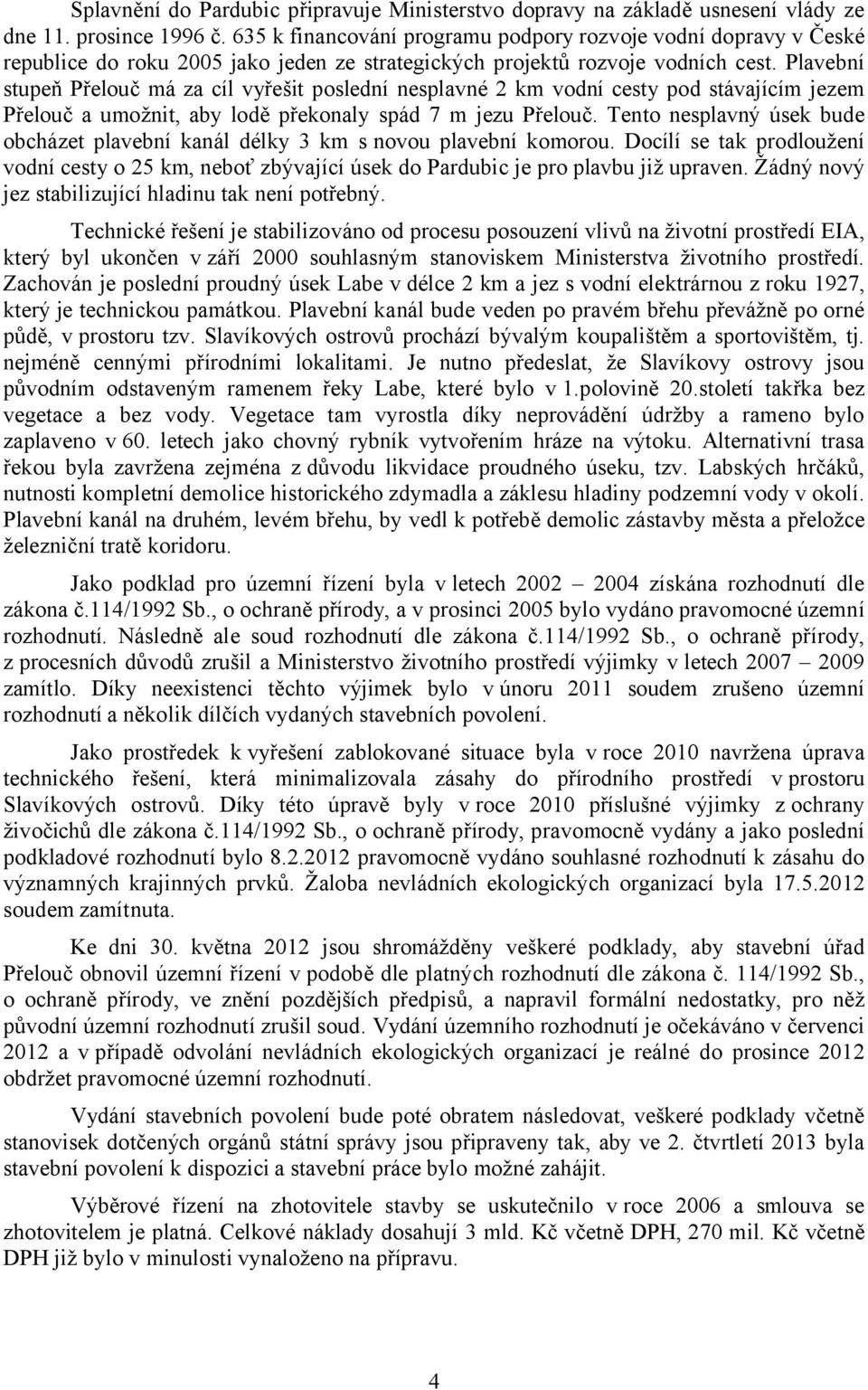 Plavební stupeň Přelouč má za cíl vyřešit poslední nesplavné 2 km vodní cesty pod stávajícím jezem Přelouč a umožnit, aby lodě překonaly spád 7 m jezu Přelouč.