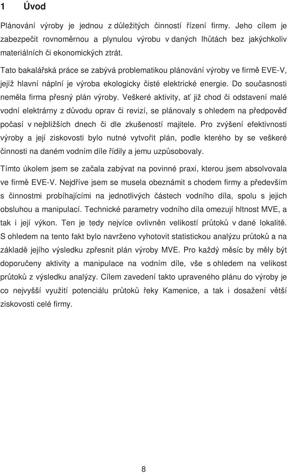 Veškeré aktivity, ať již chod či odstavení malé vodní elektrárny z důvodu oprav či revizí, se plánovaly s ohledem na předpověď počasí v nejbližších dnech či dle zkušeností majitele.