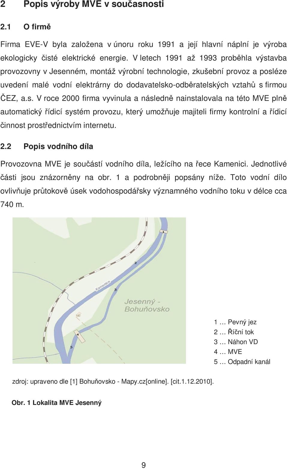 a.s. V roce 2000 firma vyvinula a následně nainstalovala na této MVE plně automatický řídicí systém provozu, který umožňuje majiteli firmy kontrolní a řídicí činnost prostřednictvím internetu. 2.2 Popis vodního díla Provozovna MVE je součástí vodního díla, ležícího na řece Kamenici.