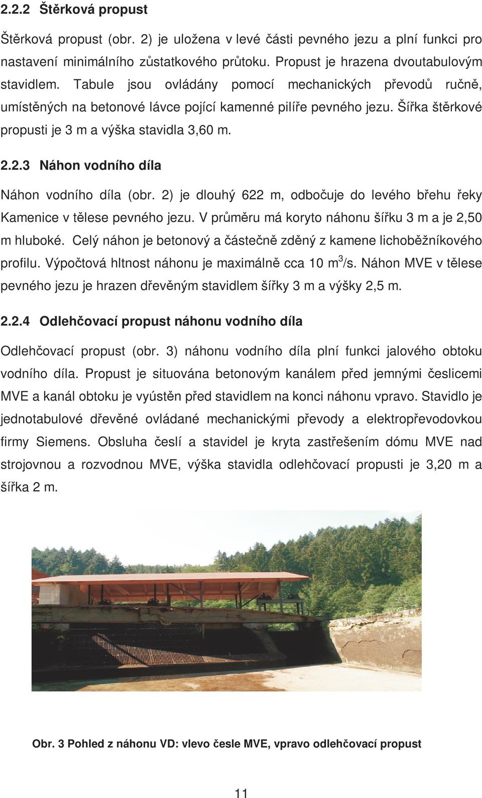 2.3 Náhon vodního díla Náhon vodního díla (obr. 2) je dlouhý 622 m, odbočuje do levého břehu řeky Kamenice v tělese pevného jezu. V průměru má koryto náhonu šířku 3 m a je 2,50 m hluboké.