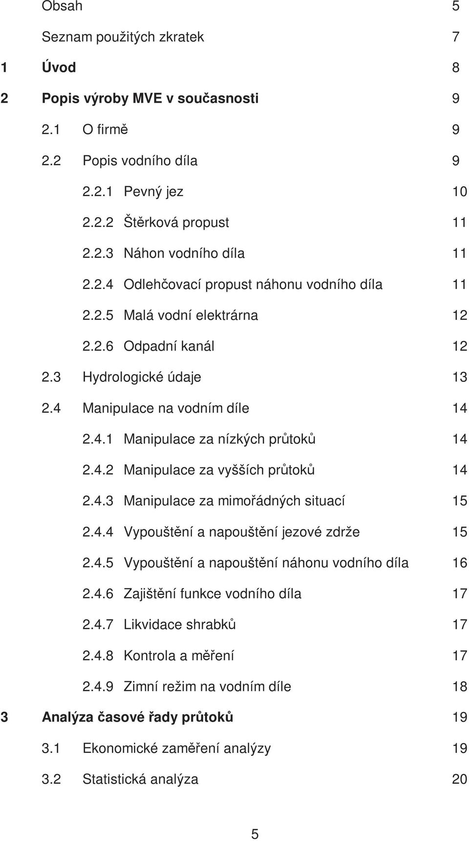 4.4 Vypouštění a napouštění jezové zdrže 15 2.4.5 Vypouštění a napouštění náhonu vodního díla 16 2.4.6 Zajištění funkce vodního díla 17 2.4.7 Likvidace shrabků 17 2.4.8 Kontrola a měření 17 2.4.9 Zimní režim na vodním díle 18 3 Analýza časové řady průtoků 19 3.