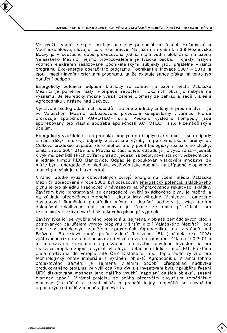 Projekty malých vodních elektráren realizované podnikatelskými subjekty jsou přijatelné v rámci programu Eko-energie operačního programu Podnikání a Inovace 2007 2013, a jsou i mezi hlavními