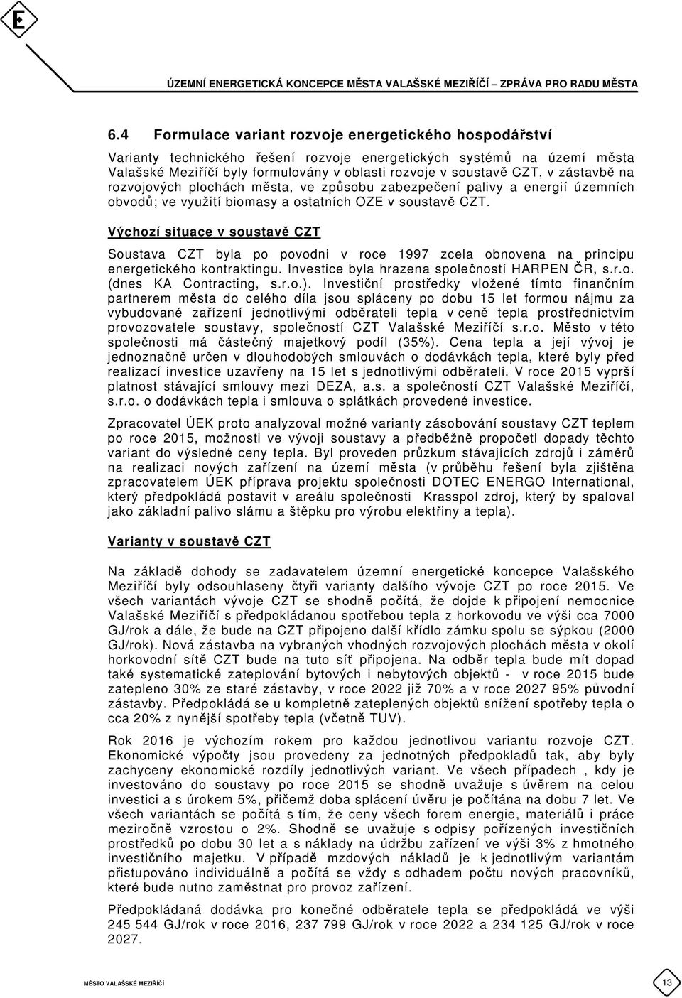 Výchozí situace v soustavě CZT Soustava CZT byla po povodni v roce 1997 zcela obnovena na principu energetického kontraktingu. Investice byla hrazena společností HARPEN ČR, s.r.o. (dnes KA Contracting, s.