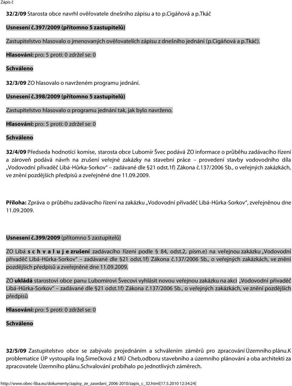 398/2009 (přítomno 5 zastupitelů) Zastupitelstvo hlasovalo o programu jednání tak, jak bylo navrženo.