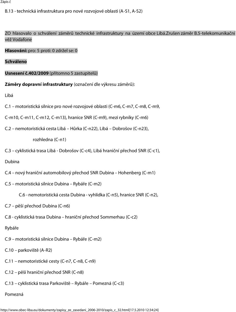 1 motoristická silnice pro nové rozvojové oblasti (C-m6, C-m7, C-m8, C-m9, C-m10, C-m11, C-m12, C-m13), hranice SNR (C-m9), mezi rybníky (C-m6) C.