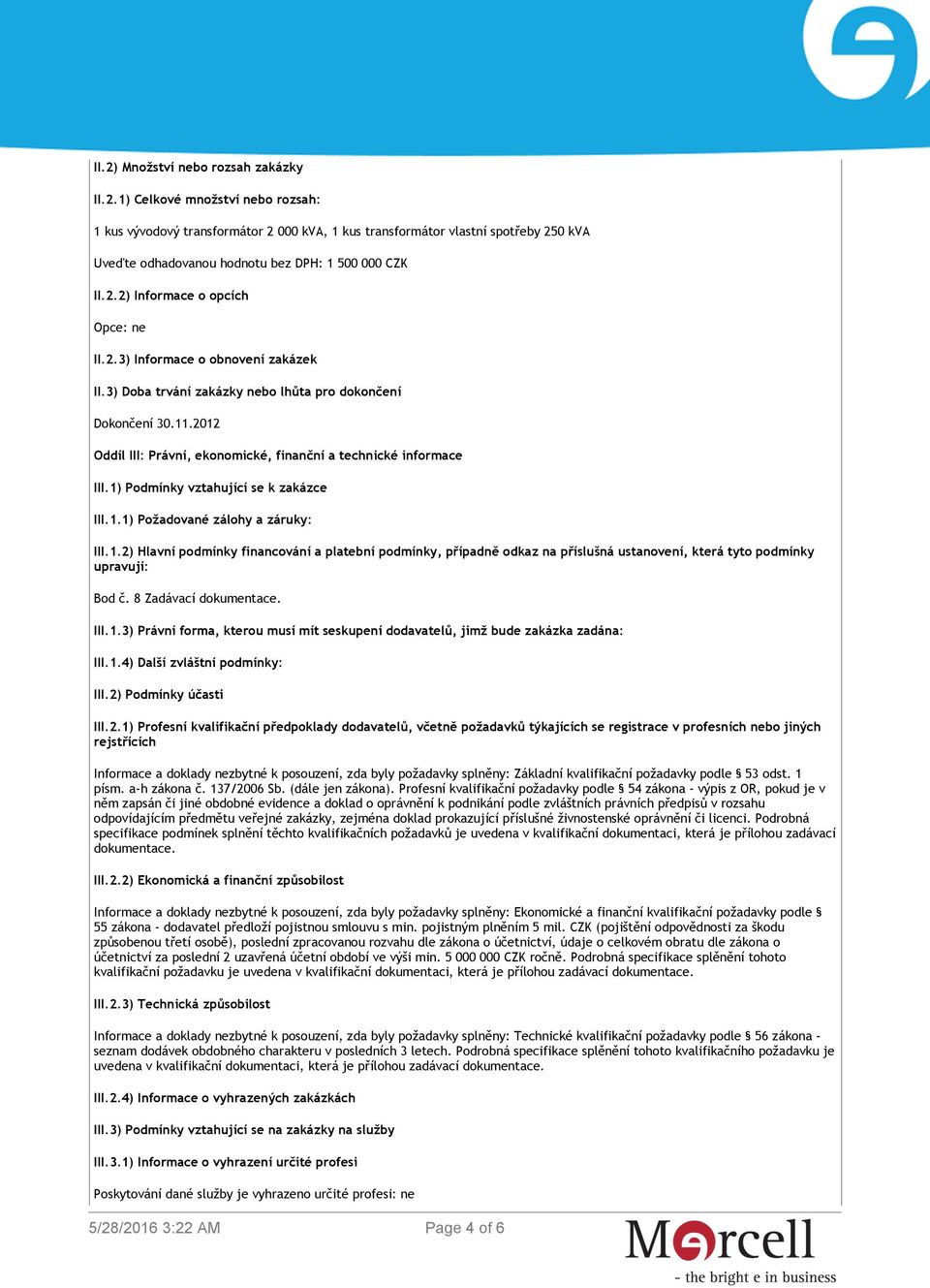 2012 Oddíl III: Právní, ekonomické, finanční a technické informace III.1) Podmínky vztahující se k zakázce III.1.1) Požadované zálohy a záruky: III.1.2) Hlavní podmínky financování a platební podmínky, případně odkaz na příslušná ustanovení, která tyto podmínky upravují: Bod č.