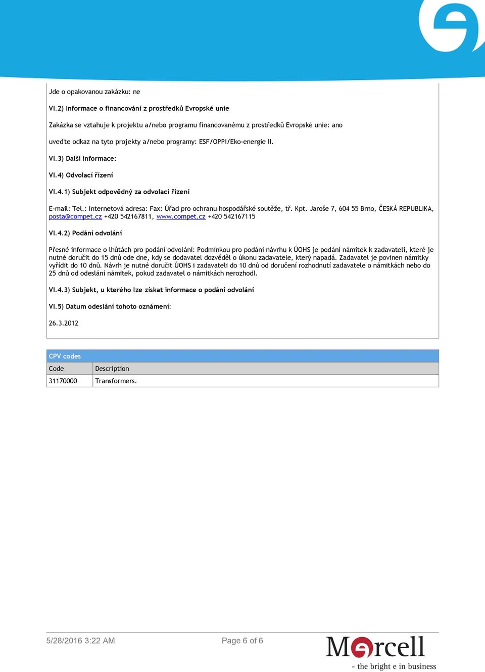 ESF/OPPI/Eko-energie II. VI.3) Další informace: VI.4) Odvolací řízení VI.4.1) Subjekt odpovědný za odvolací řízení E-mail: Tel.: Internetová adresa: Fax: Úřad pro ochranu hospodářské soutěže, tř. Kpt.