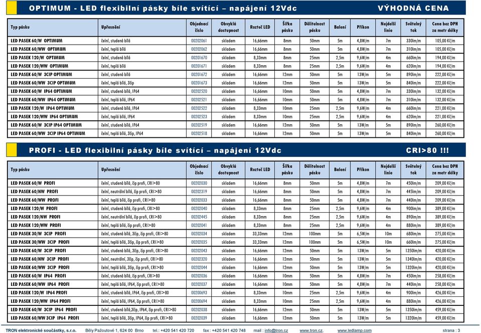 120/W OPTIMUM čelní, studená bílá 00201670 skladem 8,33mm 8mm 25mm 2,5m 9,6W/m 4m 660lm/m 194,00 Kč/m LED PASEK 120/WW OPTIMUM čelní, teplá bílá 00201671 skladem 8,33mm 8mm 25mm 2,5m 9,6W/m 4m