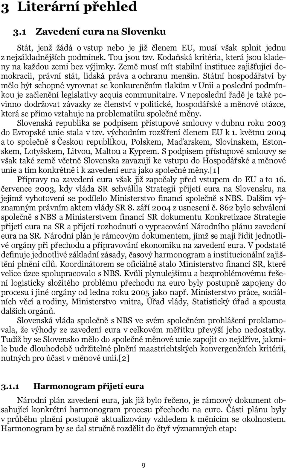 Státní hospodářství by mělo být schopné vyrovnat se konkurenčním tlakům v Unii a poslední podmínkou je začlenění legislativy acquis communitaire.