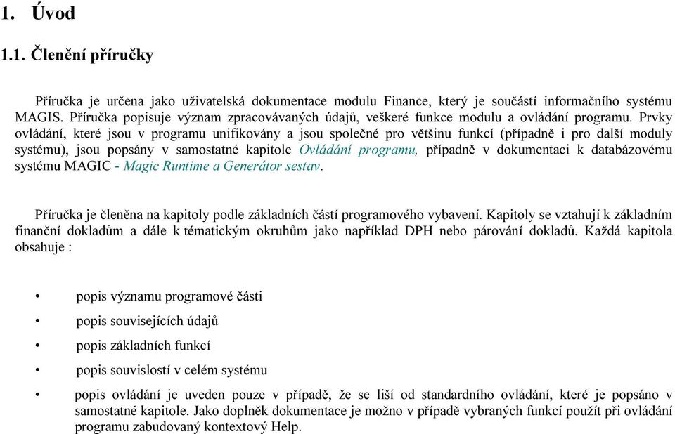 Prvky ovládání, které jsou v programu unifikovány a jsou společné pro většinu funkcí (případně i pro další moduly systému), jsou popsány v samostatné kapitole Ovládání programu, případně v