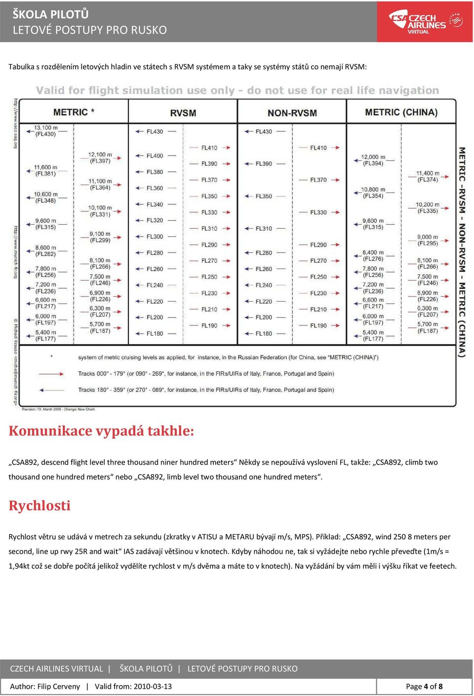 Rychlosti Rychlost větru se udává v metrech za sekundu (zkratky v ATISU a METARU bývají m/s, MPS).