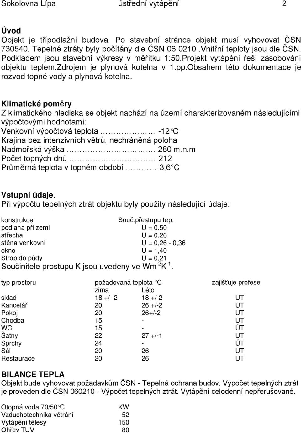 Klimatické poměry Z klimatického hlediska se objekt nachází na území charakterizovaném následujícími výpočtovými hodnotami: Venkovní výpočtová teplota -12 C Krajina bez intenzivních větrů, nechráněná