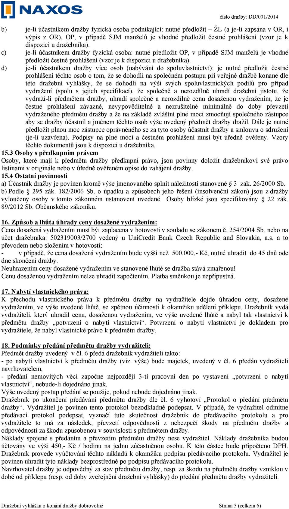 d) je-li účastníkem dražby více osob (nabývání do spoluvlastnictví): je nutné předložit čestné prohlášení těchto osob o tom, že se dohodli na společném postupu při veřejné dražbě konané dle této