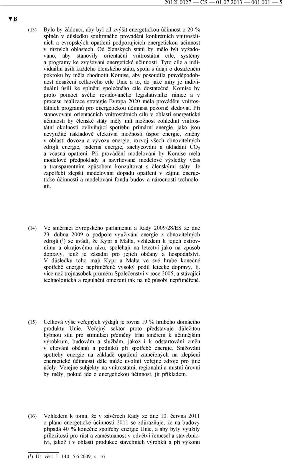 v různých oblastech. Od členských států by mělo být vyžadováno, aby stanovily orientační vnitrostátní cíle, systémy a programy ke zvyšování energetické účinnosti.