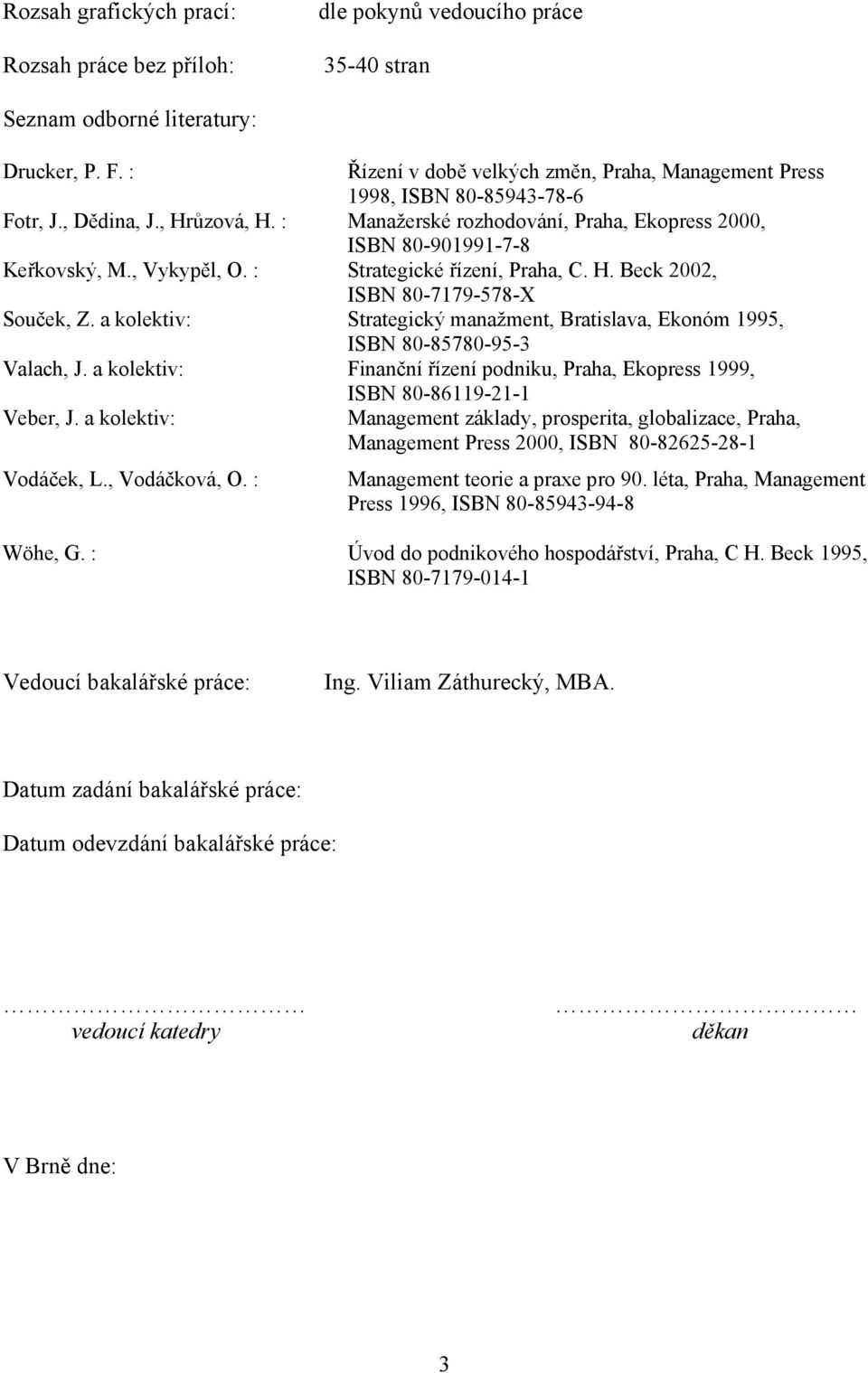 , Vykypěl, O. : Strategické řízení, Praha, C. H. Beck 2002, ISBN 80-7179-578-X Souček, Z. a kolektiv: Strategický manažment, Bratislava, Ekonóm 1995, ISBN 80-85780-95-3 Valach, J.