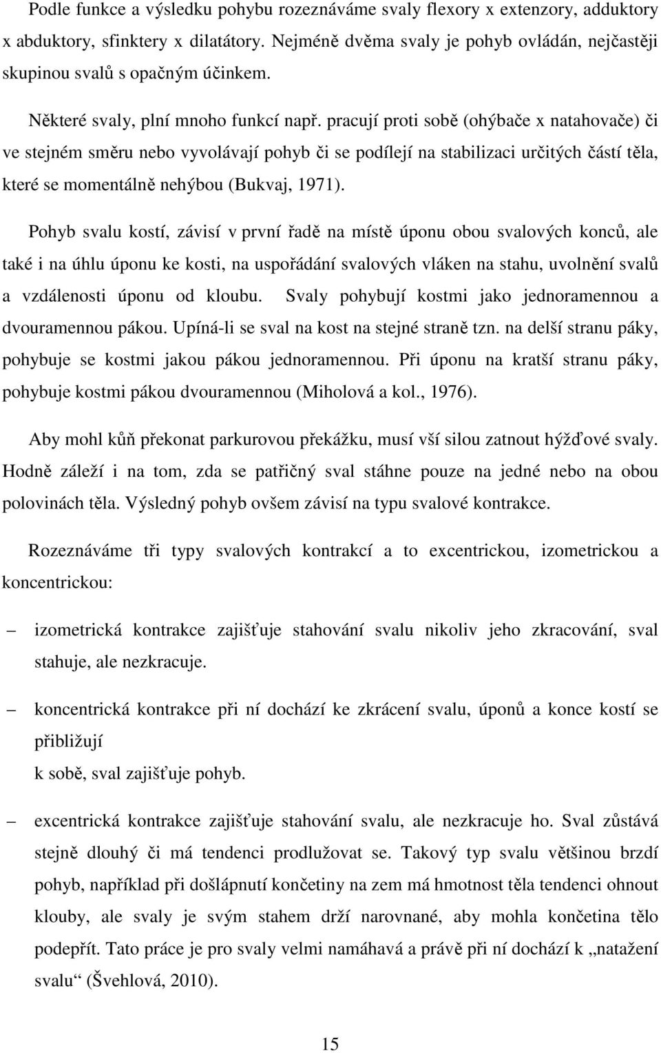 pracují proti sobě (ohýbače x natahovače) či ve stejném směru nebo vyvolávají pohyb či se podílejí na stabilizaci určitých částí těla, které se momentálně nehýbou (Bukvaj, 1971).