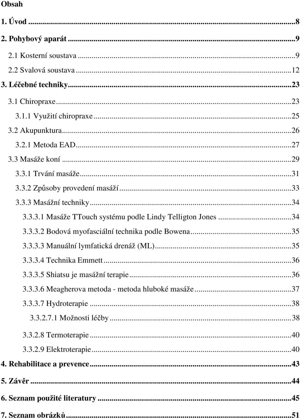 ..35 3.3.3.3 Manuální lymfatická drenáž (ML)...35 3.3.3.4 Technika Emmett...36 3.3.3.5 Shiatsu je masážní terapie...36 3.3.3.6 Meagherova metoda - metoda hluboké masáže...37 3.3.3.7 Hydroterapie...38 3.