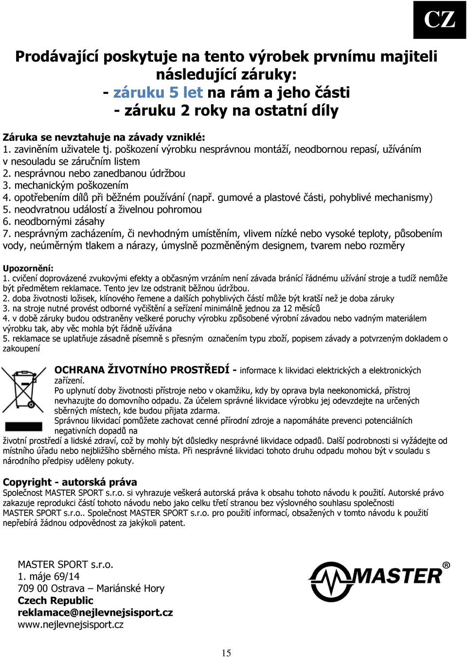 opotřebením dílů při běžném používání (např. gumové a plastové části, pohyblivé mechanismy) 5. neodvratnou událostí a živelnou pohromou 6. neodbornými zásahy 7.