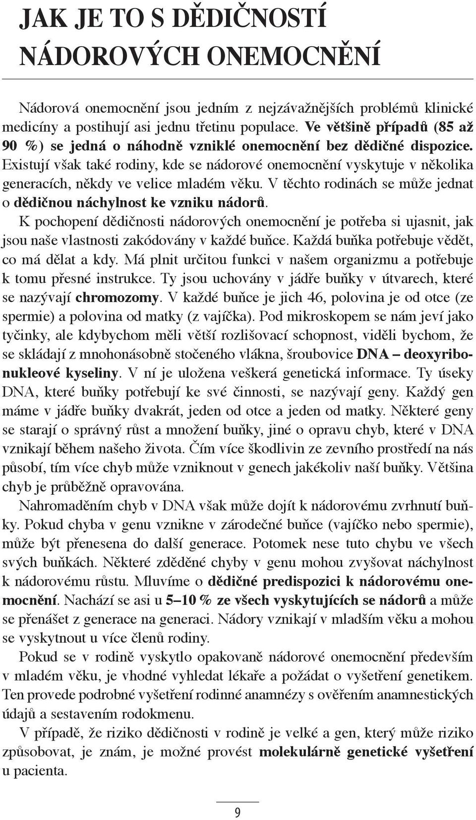 Exi stují však také rodiny, kde se nádorové onemocnění vyskytuje v několika generacích, někdy ve velice mladém věku. V těchto rodinách se může jednat o dědičnou náchylnost ke vzniku nádorů.