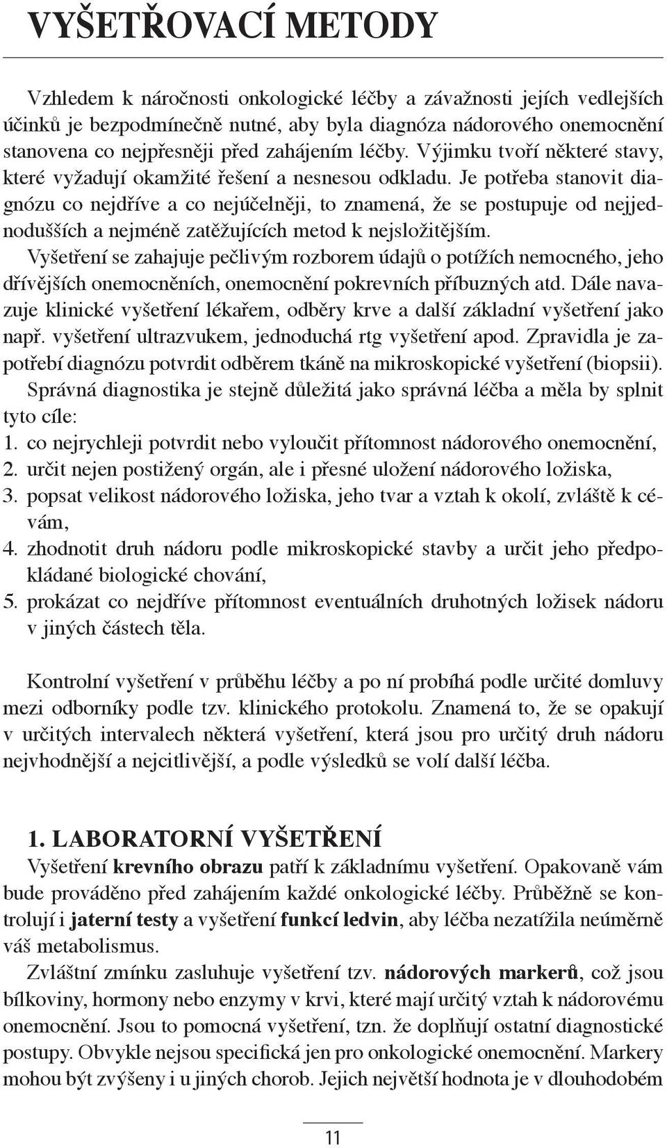 Je potřeba stanovit diagnózu co nejdříve a co nejúčelněji, to znamená, že se postupuje od nejjednodušších a nejméně zatěžujících metod k nejsložitějším.