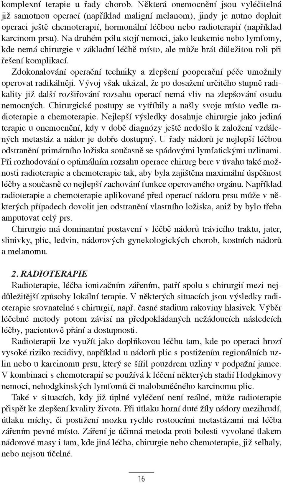 Na druhém pólu stojí nemoci, jako leukemie nebo lymfomy, kde nemá chirurgie v základní léčbě místo, ale může hrát důležitou roli při řeše ní komplikací.