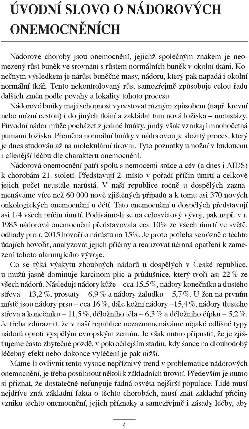 Tento nekontrolovaný růst samozřejmě způsobuje celou řadu dalších změn podle povahy a lokality tohoto procesu. Nádorové buňky mají schopnost vycestovat různým způsobem (např.