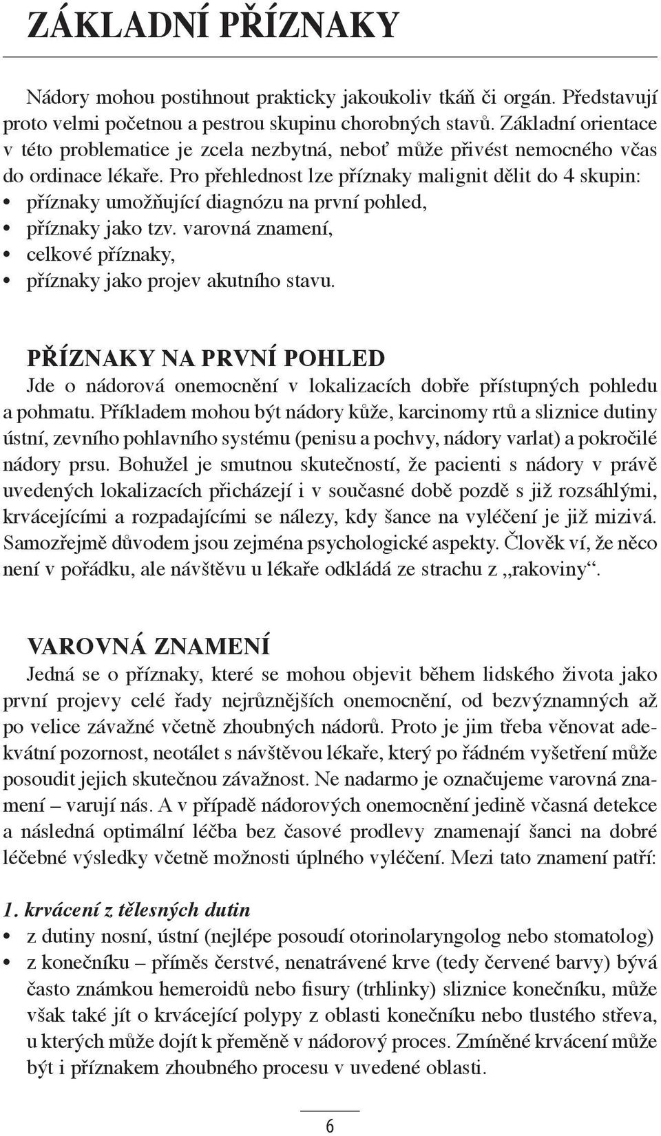 Pro přehlednost lze příznaky malignit dělit do 4 skupin: příznaky umožňující diagnózu na první pohled, příznaky jako tzv. varovná znamení, celkové příznaky, příznaky jako projev akutního stavu.