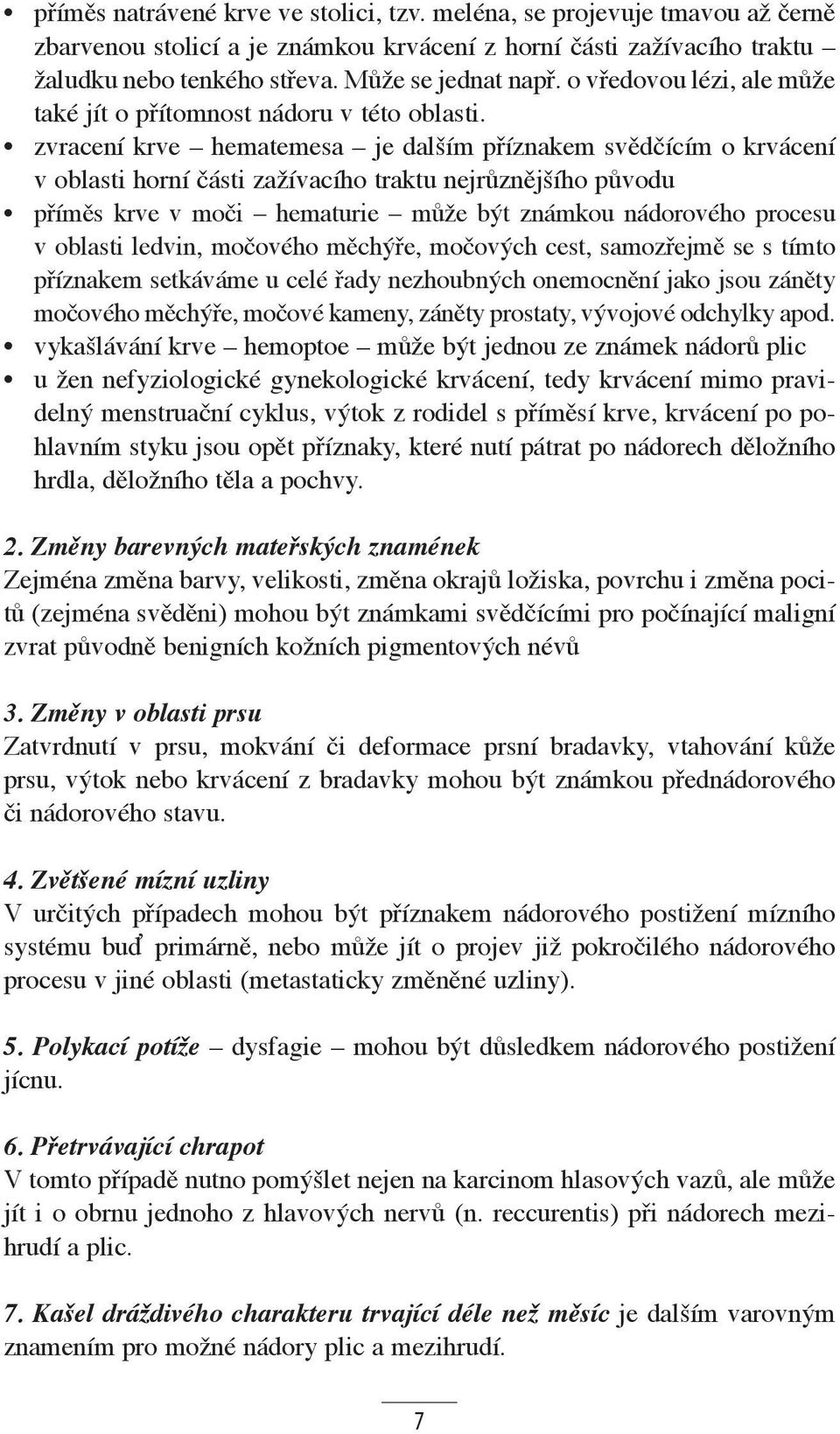 zvracení krve hematemesa je dalším příznakem svědčícím o krvácení v oblasti horní části zažívacího traktu nejrůznějšího původu příměs krve v moči hematurie může být známkou nádorového procesu v